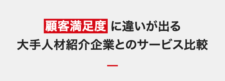 顧客満足度に違いが出る
大手人材紹介企業とのサービス比較